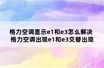 格力空调显示e1和e3怎么解决 格力空调出现e1和e3交替出现